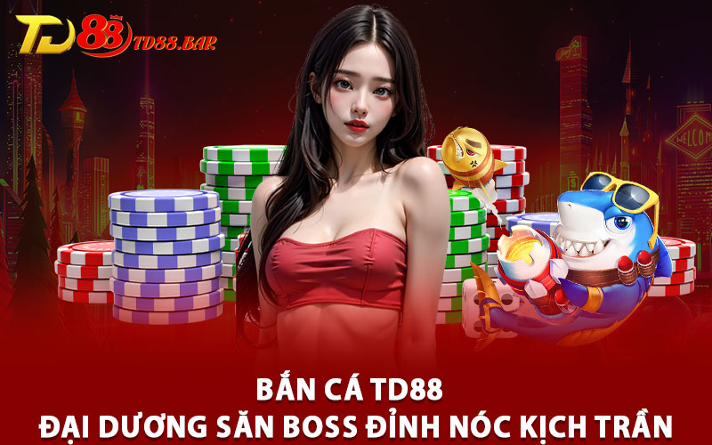 Bắn Cá TD88 – Đại Dương Săn Boss Đỉnh Nóc Kịch Trần