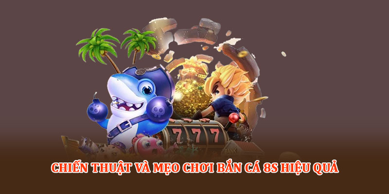 Chiến thuật và mẹo chơi Bắn cá 8S hiệu quả