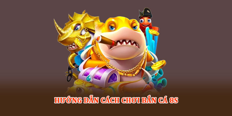 Hướng dẫn cách chơi Bắn cá 8S
