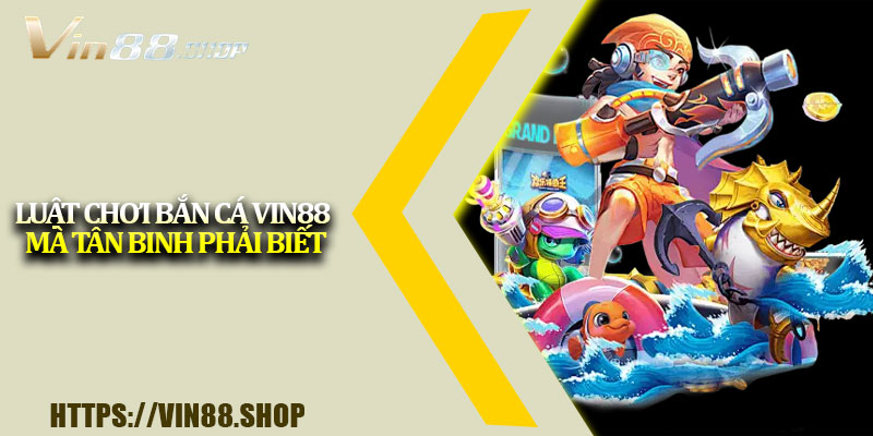 Luật chơi bắn cá Vin88 mà tân binh phải biết