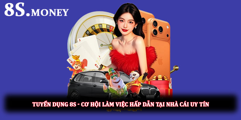 Tuyển dụng 8S - Cơ hội làm việc hấp dẫn tại nhà cái uy tín
