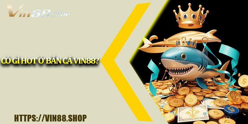 Có gì hot ở bắn cá Vin88?