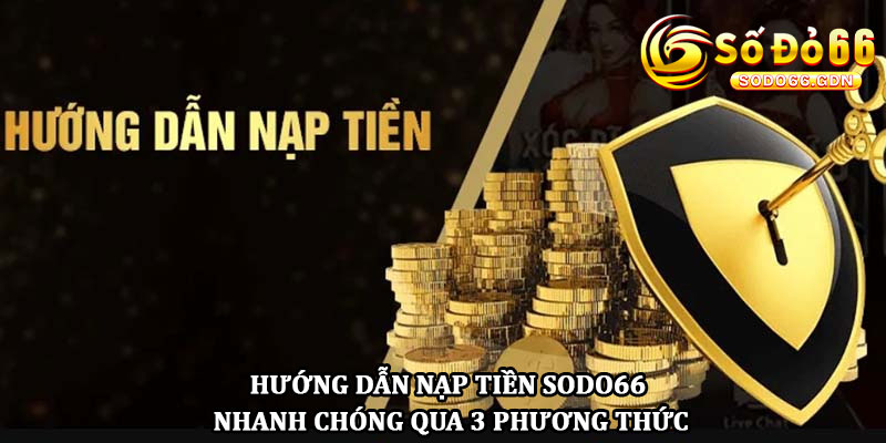 Hướng dẫn nạp tiền Sodo66 nhanh chóng qua 3 phương thức