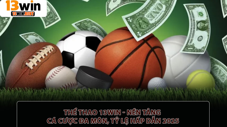 Thể thao 13win - Nền tảng cá cược đa môn, tỷ lệ hấp dẫn 2025